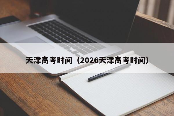 天津高考时间（2026天津高考时间）